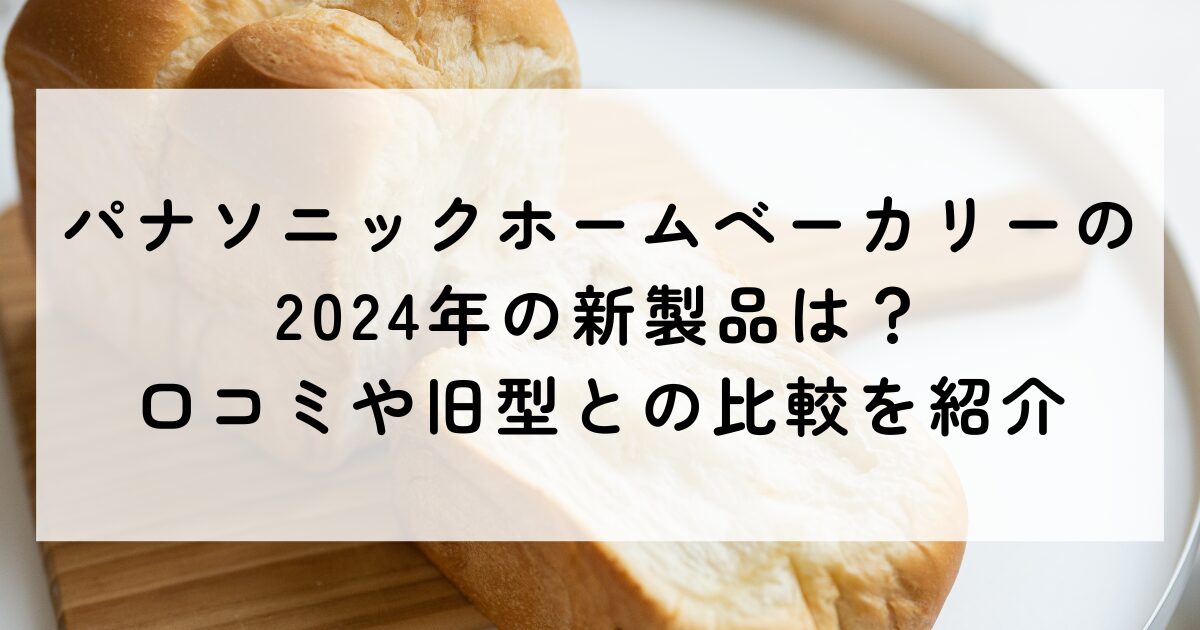 パナソニックホームベーカリーの2024年の新製品は？口コミや旧型との 